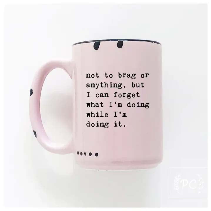 “Not To Brag or Anything, But I Can Forget What I’M Doing While I’M Doing It.” Mug